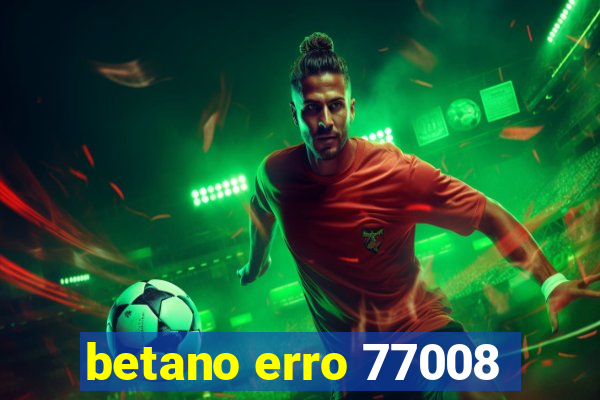 betano erro 77008